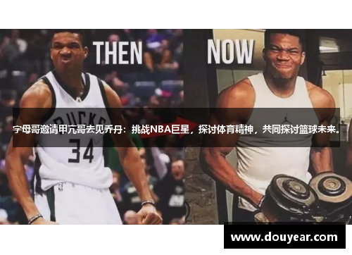 字母哥邀请甲亢哥去见乔丹：挑战NBA巨星，探讨体育精神，共同探讨篮球未来。